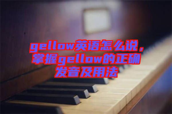 gellow英語怎么說，掌握gellow的正確發音及用法