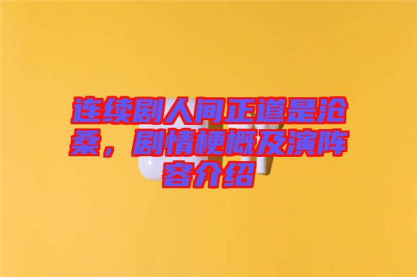 連續劇人間正道是滄桑，劇情梗概及演陣容介紹