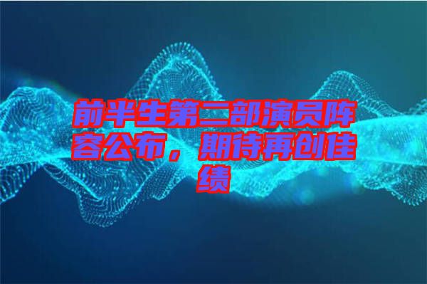 前半生第二部演員陣容公布，期待再創(chuàng)佳績