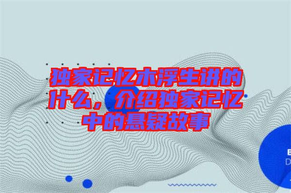 獨(dú)家記憶木浮生講的什么，介紹獨(dú)家記憶中的懸疑故事