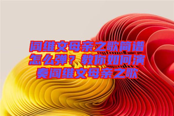 閻維文母親之歌簡譜怎么彈？教你如何演奏閻維文母親之歌