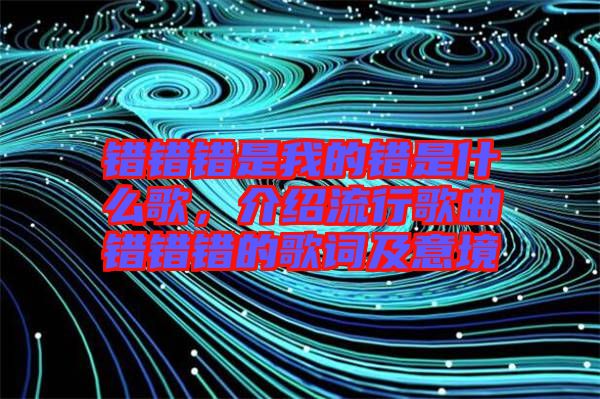 錯錯錯是我的錯是什么歌，介紹流行歌曲錯錯錯的歌詞及意境