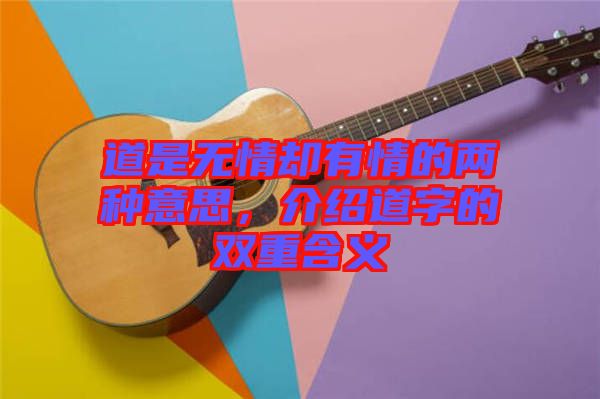 道是無情卻有情的兩種意思，介紹道字的雙重含義