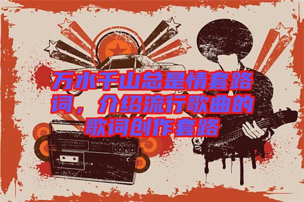 萬水千山總是情套路詞，介紹流行歌曲的歌詞創作套路