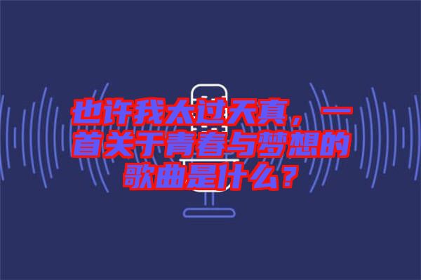 也許我太過天真，一首關于青春與夢想的歌曲是什么？