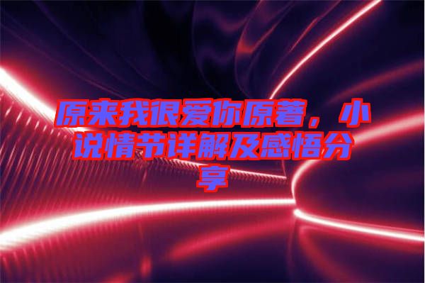 原來我很愛你原著，小說情節詳解及感悟分享