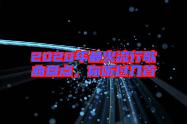 2020年最火流行歌曲盤點(diǎn)，你聽過(guò)幾首