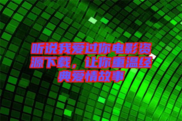 聽說我愛過你電影資源下載，讓你重溫經(jīng)典愛情故事