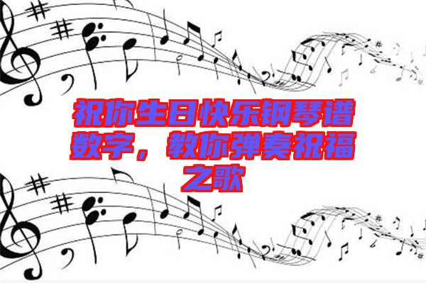 祝你生日快樂(lè)鋼琴譜數(shù)字，教你彈奏祝福之歌