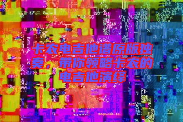 卡農電吉他譜原版獨奏，帶你領略卡農的電吉他演繹