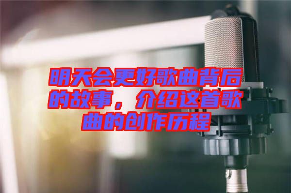 明天會更好歌曲背后的故事，介紹這首歌曲的創作歷程