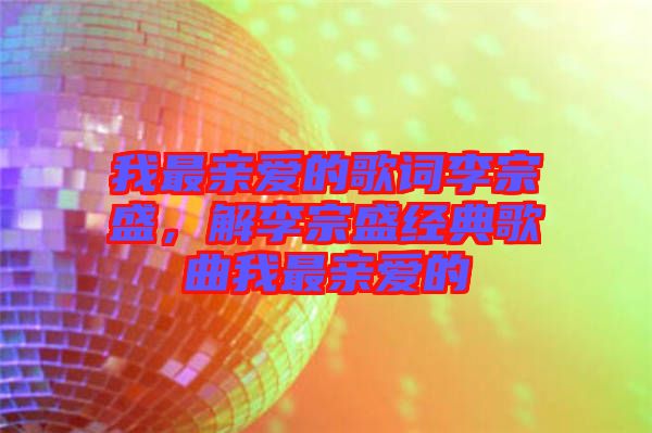 我最親愛的歌詞李宗盛，解李宗盛經典歌曲我最親愛的