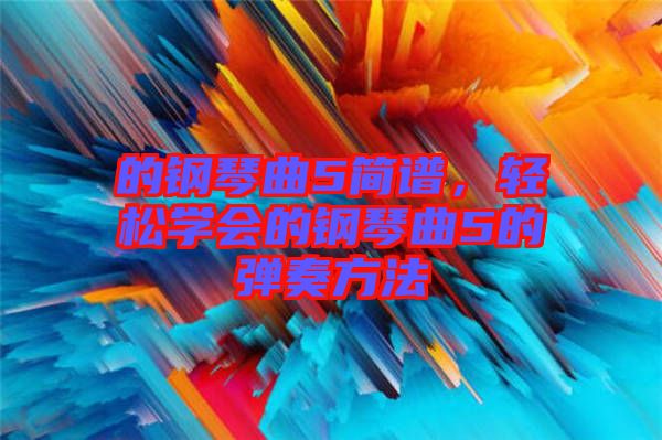 的鋼琴曲5簡譜，輕松學會的鋼琴曲5的彈奏方法