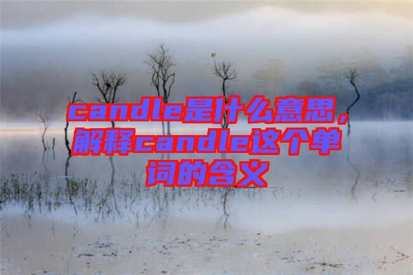 candle是什么意思，解釋candle這個單詞的含義