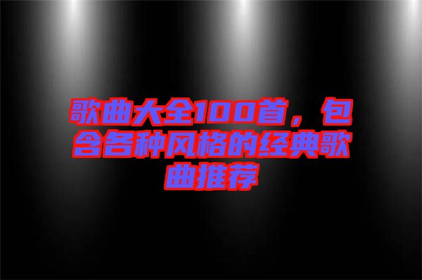 歌曲大全100首，包含各種風格的經典歌曲推薦