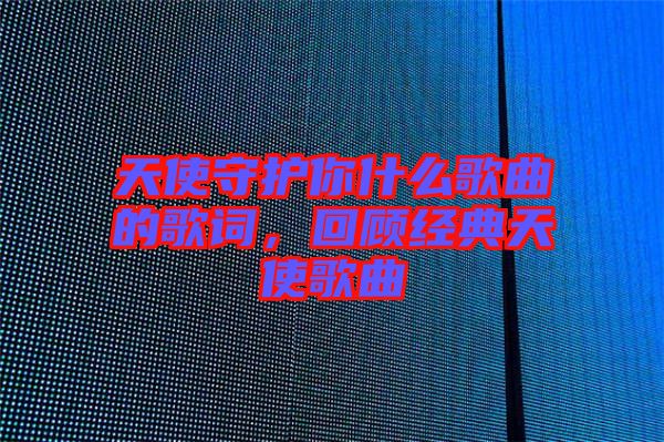 天使守護你什么歌曲的歌詞，回顧經典天使歌曲