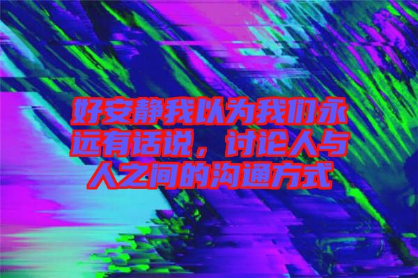 好安靜我以為我們永遠有話說，討論人與人之間的溝通方式