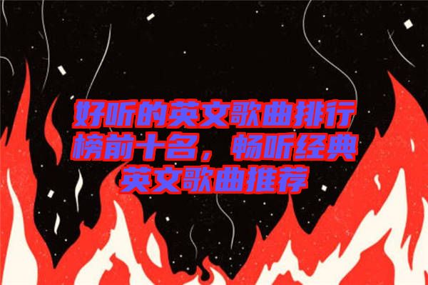 好聽的英文歌曲排行榜前十名，暢聽經典英文歌曲推薦