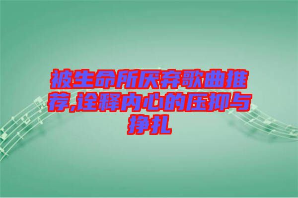 被生命所厭棄歌曲推薦,詮釋內(nèi)心的壓抑與掙扎