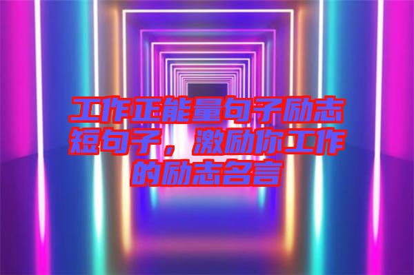 工作正能量句子勵志短句子，激勵你工作的勵志名言