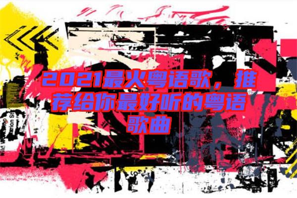 2021最火粵語歌，推薦給你最好聽的粵語歌曲