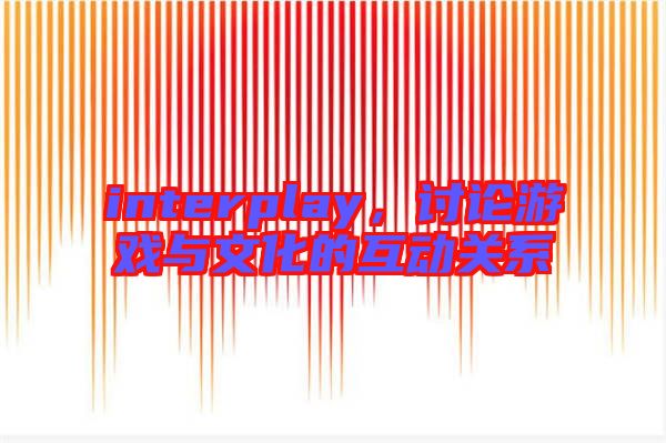interplay，討論游戲與文化的互動關系