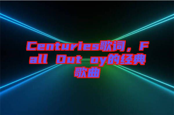 Centuries歌詞，F(xiàn)all Out oy的經(jīng)典歌曲