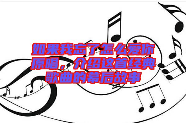 如果我忘了怎么愛你原唱，介紹這首經典歌曲的幕后故事