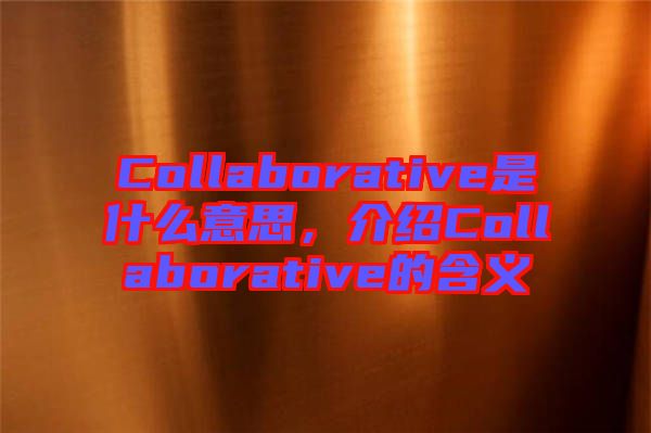 Collaborative是什么意思，介紹Collaborative的含義