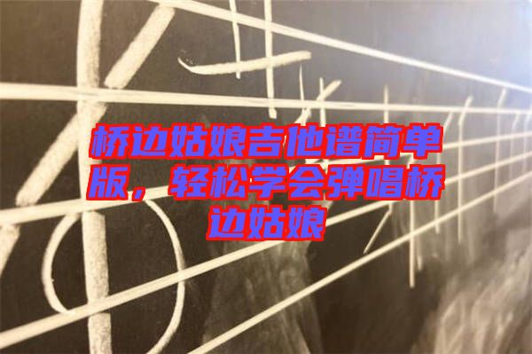 橋邊姑娘吉他譜簡單版，輕松學(xué)會彈唱橋邊姑娘