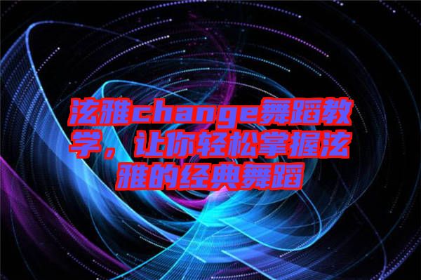 泫雅change舞蹈教學，讓你輕松掌握泫雅的經(jīng)典舞蹈