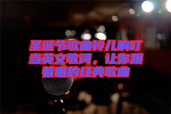 圣誕節歌曲鈴兒響叮當英文歌詞，讓你跟著唱的經典歌曲