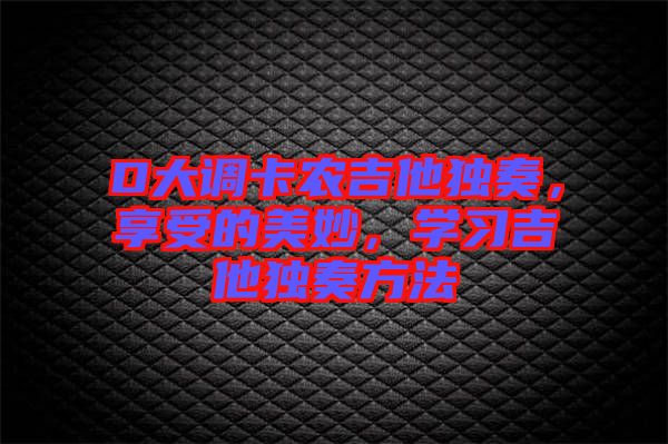 D大調卡農吉他獨奏，享受的美妙，學習吉他獨奏方法