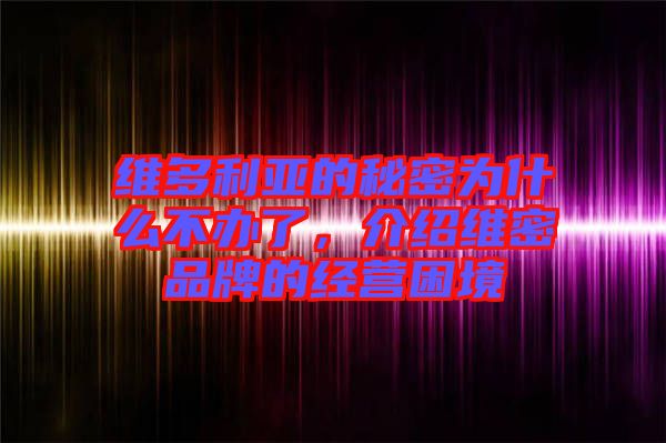 維多利亞的秘密為什么不辦了，介紹維密品牌的經營困境