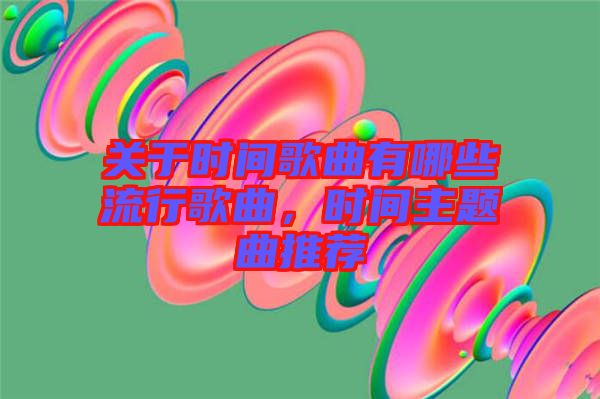 關于時間歌曲有哪些流行歌曲，時間主題曲推薦