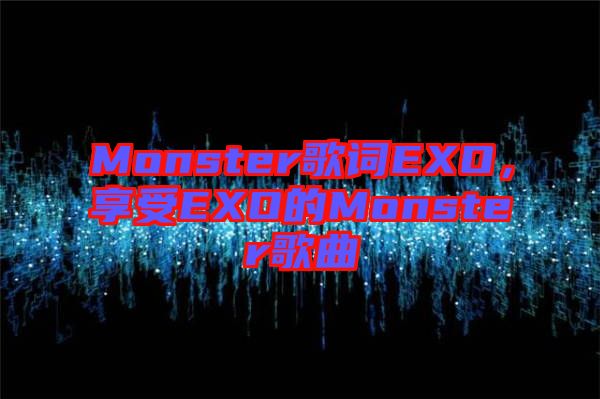 Monster歌詞EXO，享受EXO的Monster歌曲