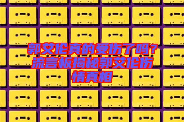 郭艾倫真的受傷了嗎？流言板揭秘郭艾倫傷情真相