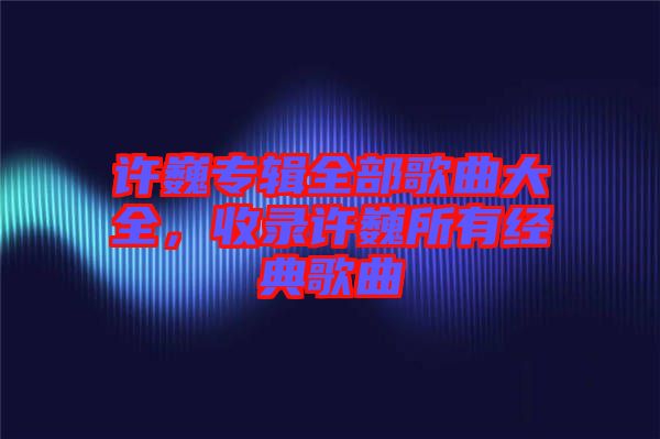 許巍專輯全部歌曲大全，收錄許巍所有經典歌曲