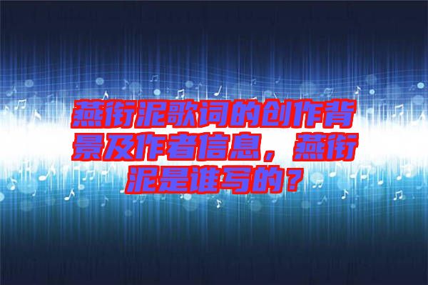 燕銜泥歌詞的創(chuàng)作背景及作者信息，燕銜泥是誰寫的？