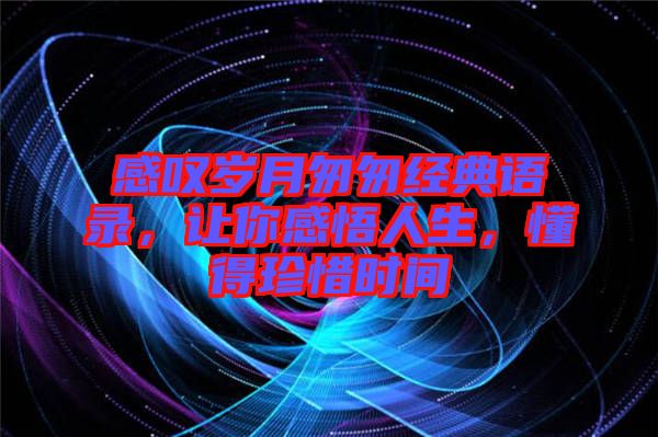 感嘆歲月匆匆經典語錄，讓你感悟人生，懂得珍惜時間