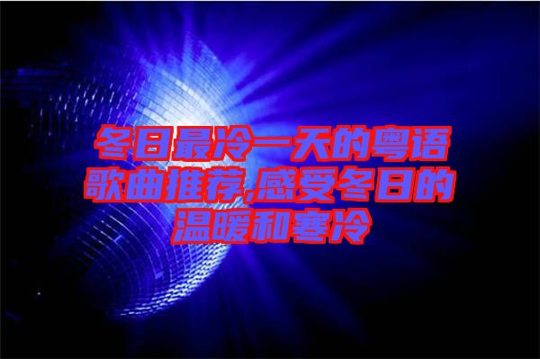 冬日最冷一天的粵語歌曲推薦,感受冬日的溫暖和寒冷