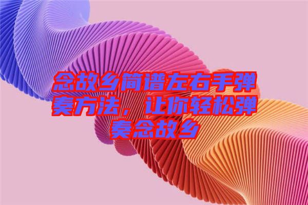 念故鄉簡譜左右手彈奏方法，讓你輕松彈奏念故鄉