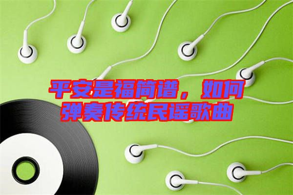 平安是福簡譜，如何彈奏傳統民謠歌曲