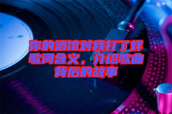 你的酒館對我打了烊歌詞含義，介紹歌曲背后的故事