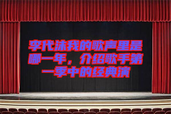 李代沫我的歌聲里是哪一年，介紹歌手第一季中的經典演