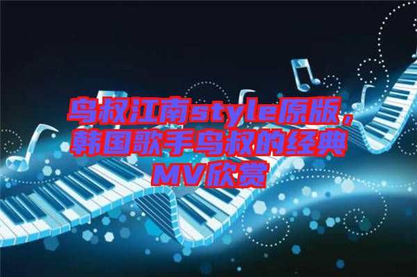 鳥叔江南style原版，韓國歌手鳥叔的經(jīng)典MV欣賞