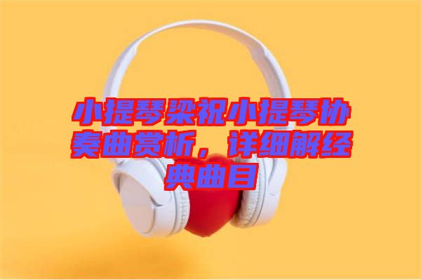 小提琴梁祝小提琴協(xié)奏曲賞析，詳細(xì)解經(jīng)典曲目