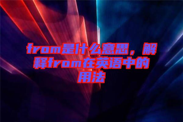 from是什么意思，解釋from在英語中的用法