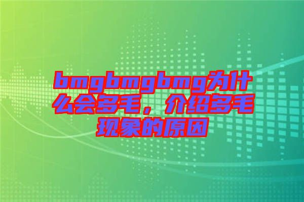 bmgbmgbmg為什么會多毛，介紹多毛現(xiàn)象的原因