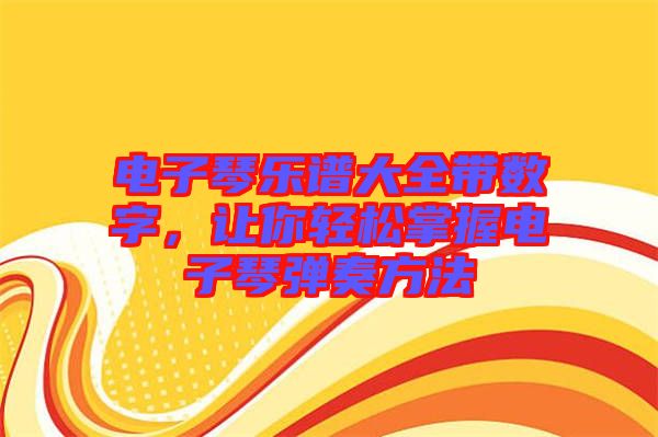 電子琴樂譜大全帶數(shù)字，讓你輕松掌握電子琴彈奏方法